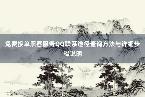 免费接单黑客服务QQ联系途径查询方法与详细步骤说明