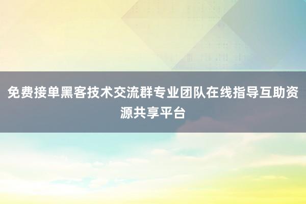 免费接单黑客技术交流群专业团队在线指导互助资源共享平台