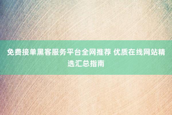 免费接单黑客服务平台全网推荐 优质在线网站精选汇总指南