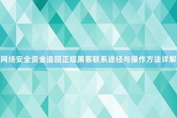 网络安全资金追回正规黑客联系途径与操作方法详解
