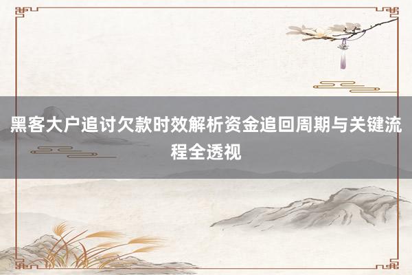 黑客大户追讨欠款时效解析资金追回周期与关键流程全透视