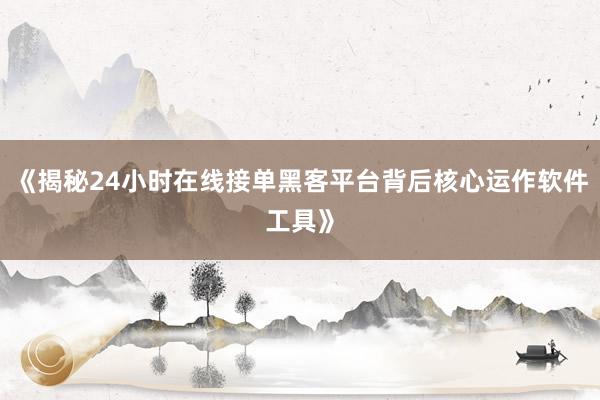 《揭秘24小时在线接单黑客平台背后核心运作软件工具》