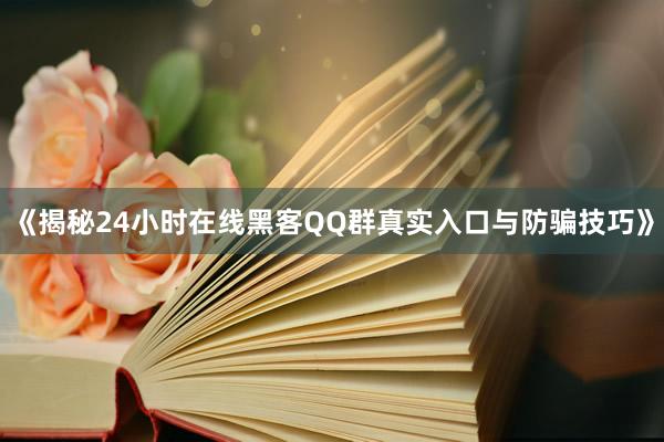 《揭秘24小时在线黑客QQ群真实入口与防骗技巧》