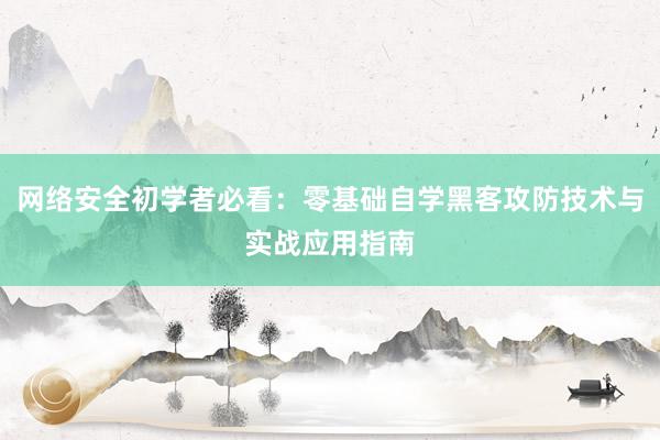 网络安全初学者必看：零基础自学黑客攻防技术与实战应用指南