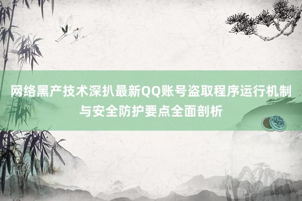 网络黑产技术深扒最新QQ账号盗取程序运行机制与安全防护要点全面剖析