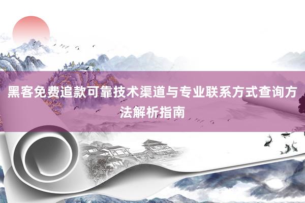 黑客免费追款可靠技术渠道与专业联系方式查询方法解析指南