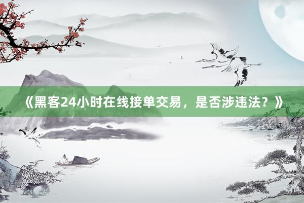 《黑客24小时在线接单交易，是否涉违法？》