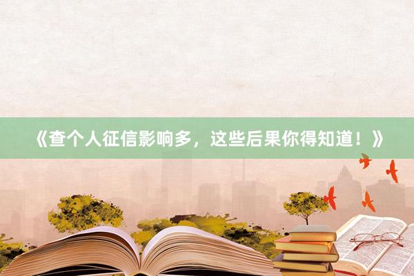 《查个人征信影响多，这些后果你得知道！》